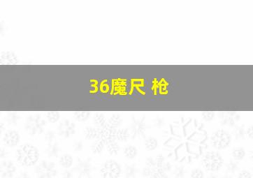 36魔尺 枪